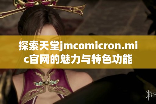 探索天堂jmcomicron.mic官网的魅力与特色功能
