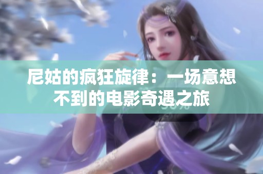 尼姑的疯狂旋律：一场意想不到的电影奇遇之旅