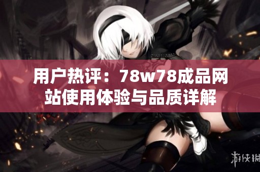 用户热评：78w78成品网站使用体验与品质详解