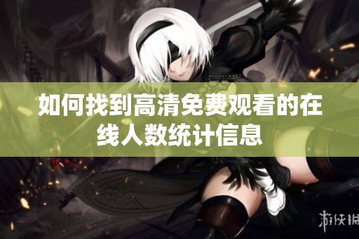 如何找到高清免费观看的在线人数统计信息
