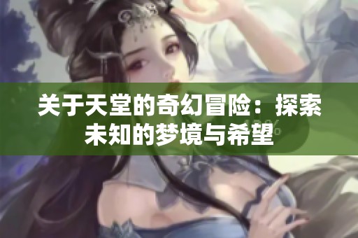 关于天堂的奇幻冒险：探索未知的梦境与希望