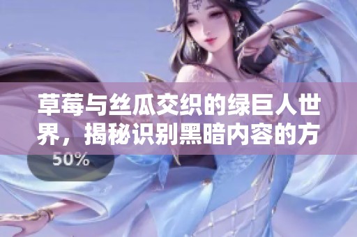草莓与丝瓜交织的绿巨人世界，揭秘识别黑暗内容的方法