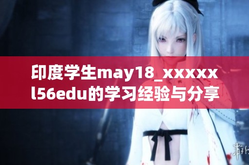 印度学生may18_xxxxxl56edu的学习经验与分享