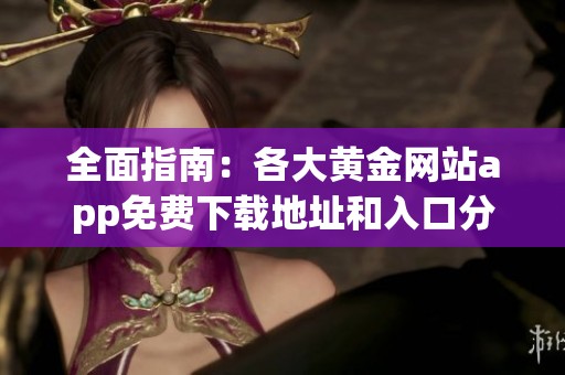 全面指南：各大黄金网站app免费下载地址和入口分享