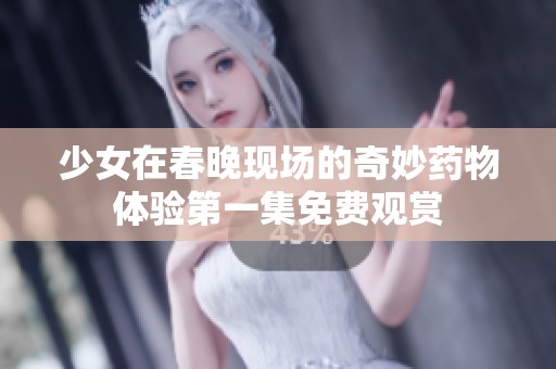 少女在春晚现场的奇妙药物体验第一集免费观赏