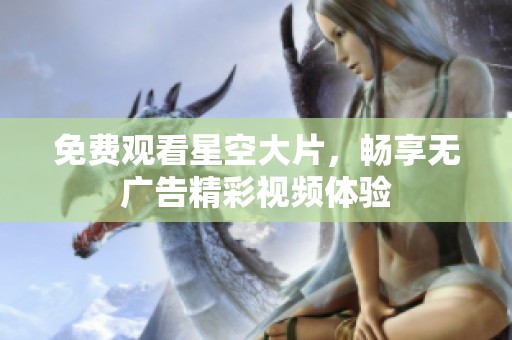 免费观看星空大片，畅享无广告精彩视频体验