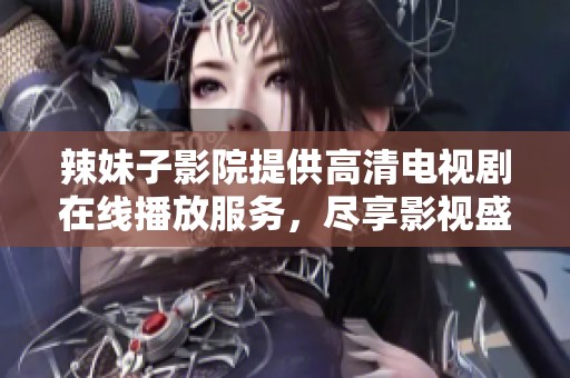 辣妹子影院提供高清电视剧在线播放服务，尽享影视盛宴