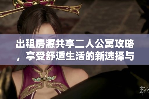 出租房源共享二人公寓攻略，享受舒适生活的新选择与体验