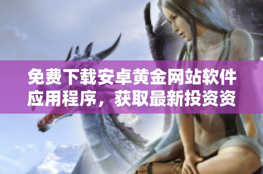免费下载安卓黄金网站软件应用程序，获取最新投资资讯与服务