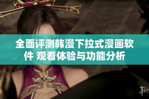 全面评测韩漫下拉式漫画软件 观看体验与功能分析