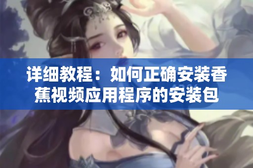 详细教程：如何正确安装香蕉视频应用程序的安装包