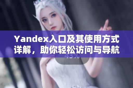 Yandex入口及其使用方式详解，助你轻松访问与导航