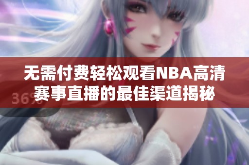 无需付费轻松观看NBA高清赛事直播的最佳渠道揭秘