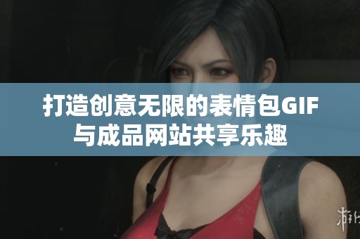 打造创意无限的表情包GIF与成品网站共享乐趣