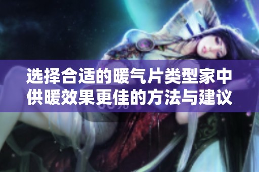 选择合适的暖气片类型家中供暖效果更佳的方法与建议