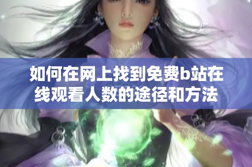 如何在网上找到免费b站在线观看人数的途径和方法