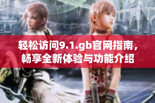 轻松访问9.1.gb官网指南，畅享全新体验与功能介绍