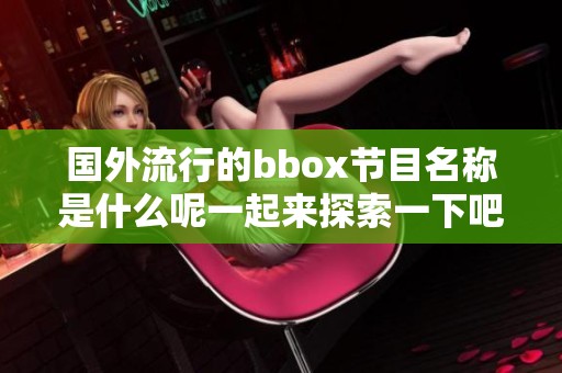 国外流行的bbox节目名称是什么呢一起来探索一下吧