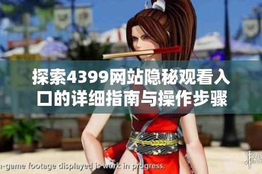 探索4399网站隐秘观看入口的详细指南与操作步骤