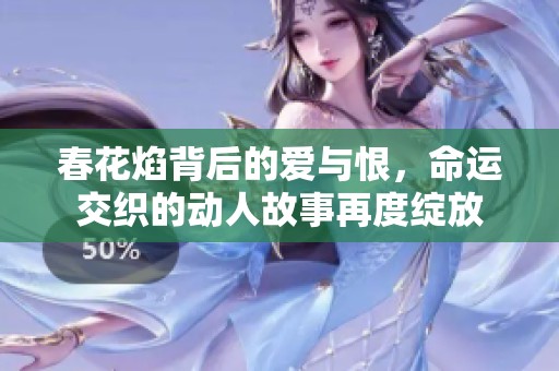 春花焰背后的爱与恨，命运交织的动人故事再度绽放