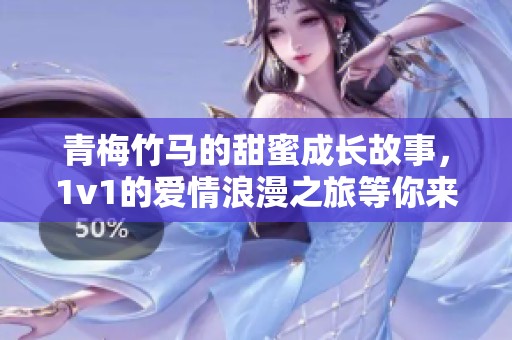 青梅竹马的甜蜜成长故事，1v1的爱情浪漫之旅等你来探寻