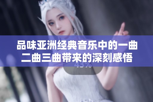 品味亚洲经典音乐中的一曲二曲三曲带来的深刻感悟