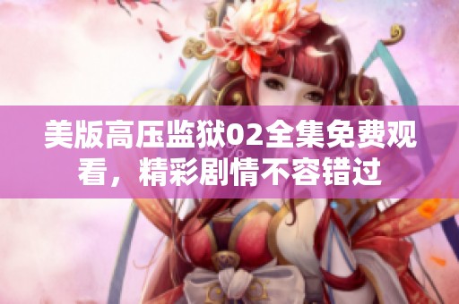美版高压监狱02全集免费观看，精彩剧情不容错过