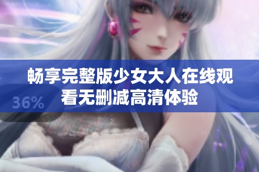畅享完整版少女大人在线观看无删减高清体验