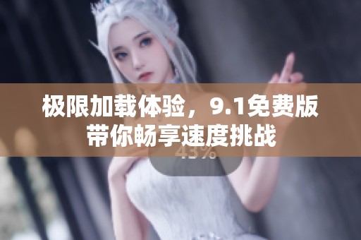极限加载体验，9.1免费版带你畅享速度挑战