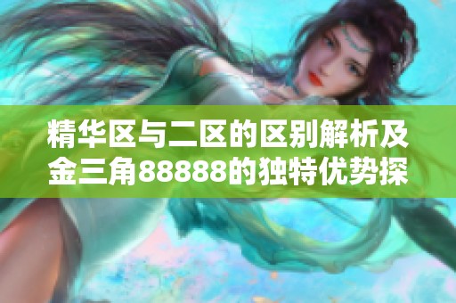 精华区与二区的区别解析及金三角88888的独特优势探讨