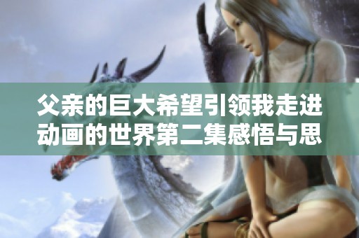 父亲的巨大希望引领我走进动画的世界第二集感悟与思考