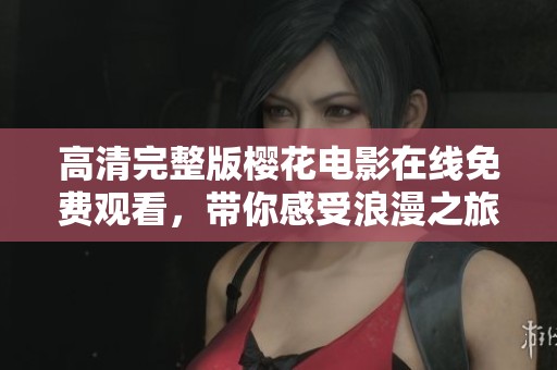 高清完整版樱花电影在线免费观看，带你感受浪漫之旅