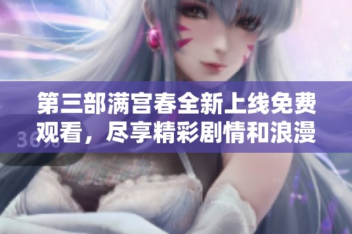 第三部满宫春全新上线免费观看，尽享精彩剧情和浪漫瞬间