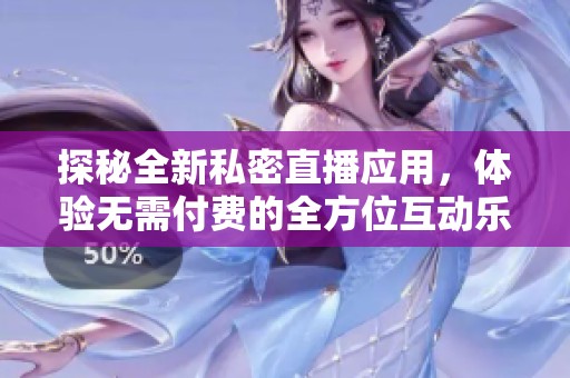 探秘全新私密直播应用，体验无需付费的全方位互动乐趣