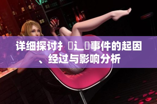 详细探讨扌喿辶畐事件的起因、经过与影响分析