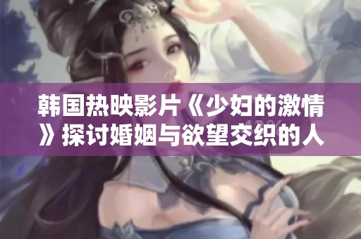 韩国热映影片《少妇的激情》探讨婚姻与欲望交织的人生故事