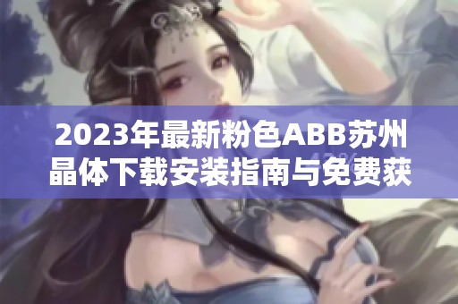 2023年最新粉色ABB苏州晶体下载安装指南与免费获取方法