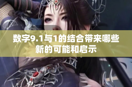 数字9.1与1的结合带来哪些新的可能和启示