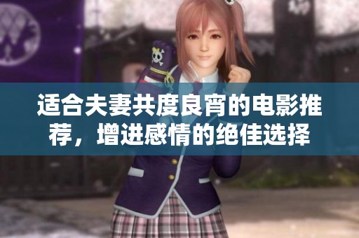 适合夫妻共度良宵的电影推荐，增进感情的绝佳选择