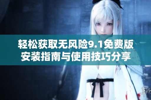 轻松获取无风险9.1免费版安装指南与使用技巧分享