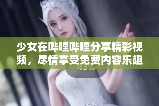 少女在哔哩哔哩分享精彩视频，尽情享受免费内容乐趣