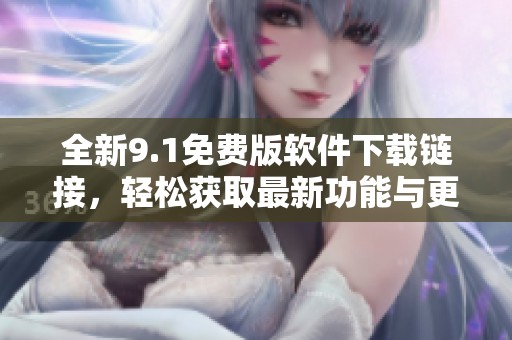 全新9.1免费版软件下载链接，轻松获取最新功能与更新内容