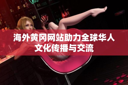 海外黄冈网站助力全球华人文化传播与交流