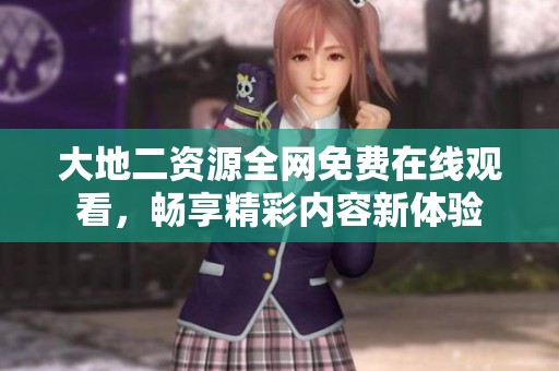 大地二资源全网免费在线观看，畅享精彩内容新体验