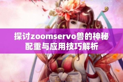 探讨zoomservo兽的神秘配重与应用技巧解析