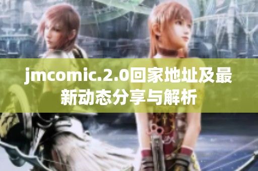 jmcomic.2.0回家地址及最新动态分享与解析