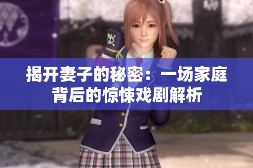 揭开妻子的秘密：一场家庭背后的惊悚戏剧解析