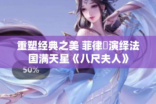 重塑经典之美 菲律賓演绎法国满天星《八尺夫人》