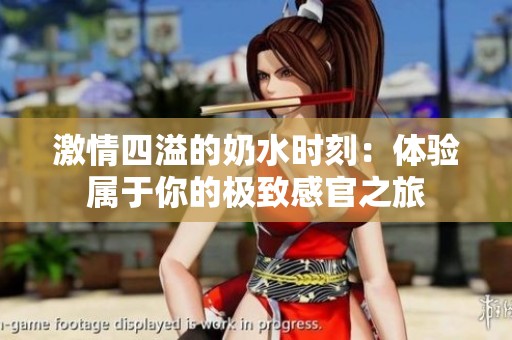 激情四溢的奶水时刻：体验属于你的极致感官之旅