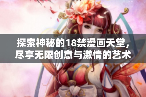 探索神秘的18禁漫画天堂，尽享无限创意与激情的艺术世界